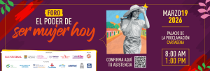 Foro: El Poder de Ser Mujer Hoy Marzo 19 2026 Palacio de la proclamación de Cartagena 8:00 AM - 1:00 PM