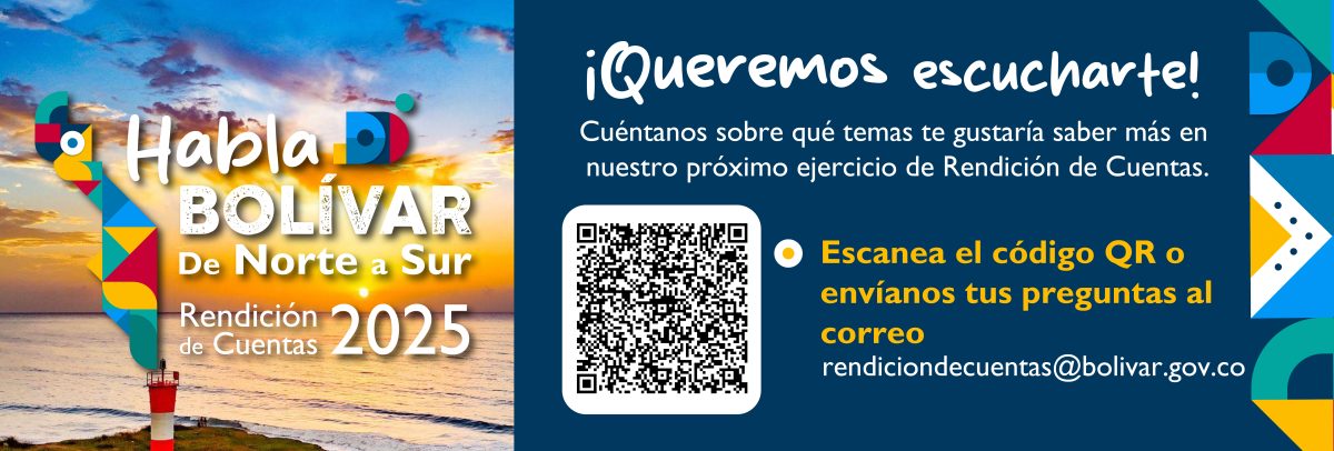 Habla BOLÍVAR De Norte a Sur Rendición de Cuentas 2025 Cuéntanos sobre qué temas te gustaría saber más en nuestro próximo ejercicio de Rendición de Cuentas Escanea el código QR o envíanos tus preguntas al correo rendiciondecuentas@bolivar.gov.co